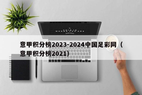 意甲积分榜2023-2024中国足彩网（意甲积分榜2021）
