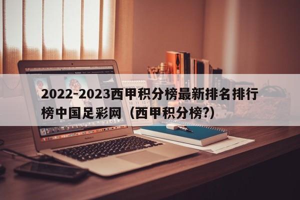 2022-2023西甲积分榜最新排名排行榜中国足彩网（西甲积分榜?）
