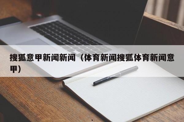 搜狐意甲新闻新闻（体育新闻搜狐体育新闻意甲）