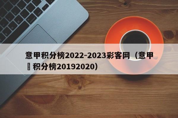 意甲积分榜2022-2023彩客网（意甲棑积分榜20192020）