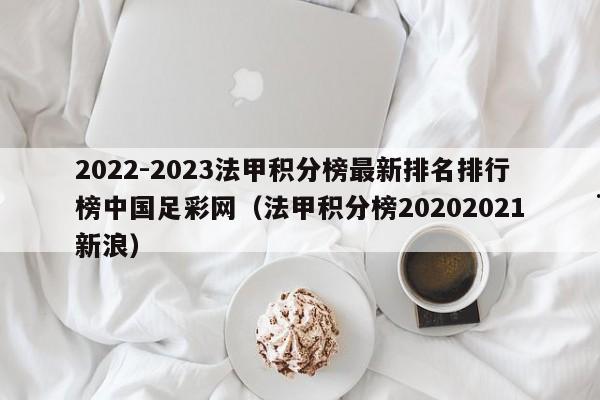 2022-2023法甲积分榜最新排名排行榜中国足彩网（法甲积分榜20202021新浪）