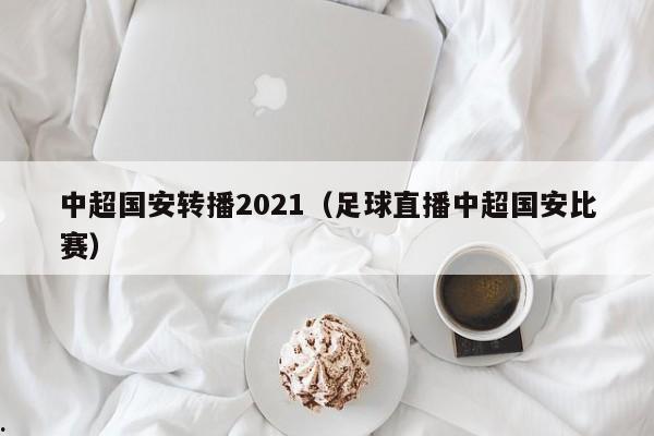 中超国安转播2021（足球直播中超国安比赛）