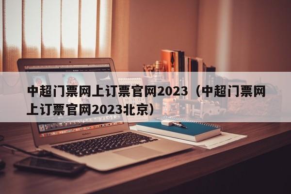 中超门票网上订票官网2023（中超门票网上订票官网2023北京）