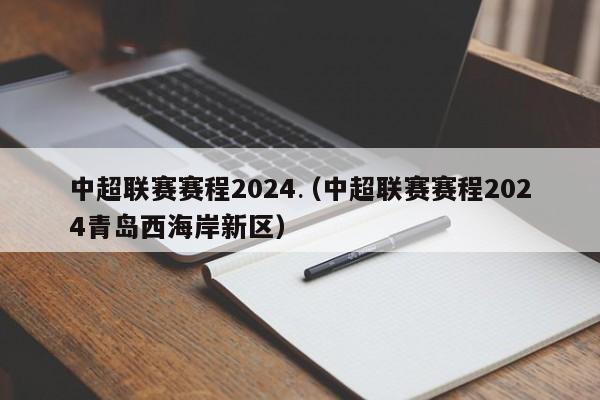 中超联赛赛程2024（中超联赛赛程2024青岛西海岸新区）